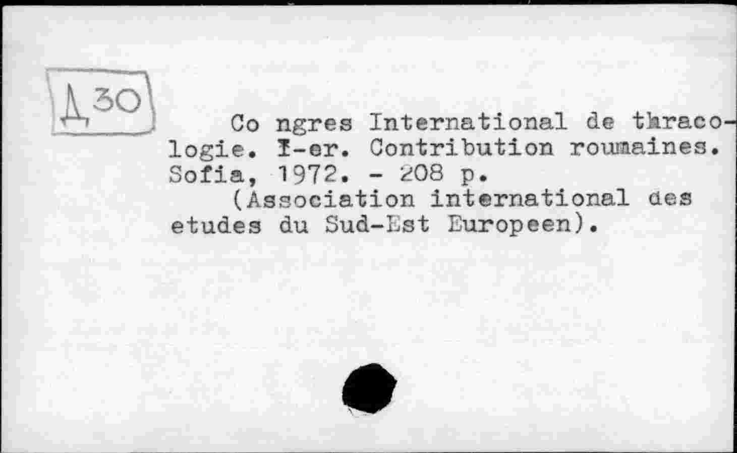 ﻿Go ngres International de tkraco logie. T-er. Contribution roumaines. Sofia, 1972. - 208 p.
(Association international des etudes du Sud-Est Europeen).